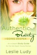 Authentic Beauty, Going Deeper: A Study Guide For The Set-Apart Young Woman