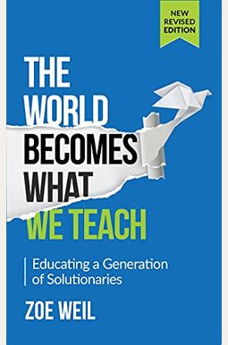 The World Becomes What We Teach: Educating A Generation Of Solutionaries The World Becomes What We Teach: Educating A Generation Of Solutionaries