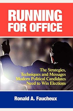 Running For Office: The Strategies, Techniques And Messages Modern Political Candidates Need To Win Elections Running For Office: The Strategies, Techniques And Messages Modern Political Candidates Need To Win Elections