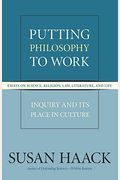 Putting Philosophy To Work: Inquiry And Its Place In Culture -- Essays On Science, Religion, Law, Literature, And Life