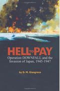 Hell To Pay: Operation Downfall And The Invasion Of Japan, 1945-1947
