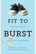 Fit to Burst: Abundance, Mayhem, and the Joys of Motherhood