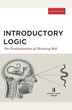 Introductory Logic (Student Edition): The Fundamentals Of Thinking Well Introductory Logic (Student Edition): The Fundamentals Of Thinking Well
