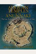 African Temples Of The Anunnaki: The Lost Technologies Of The Gold Mines Of Enki