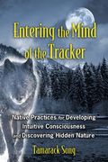 Entering The Mind Of The Tracker: Native Practices For Developing Intuitive Consciousness And Discovering Hidden Nature