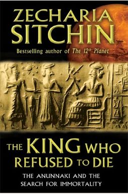 The King Who Refused To Die: The Anunnaki And The Search For Immortality The King Who Refused To Die: The Anunnaki And The Search For Immortality