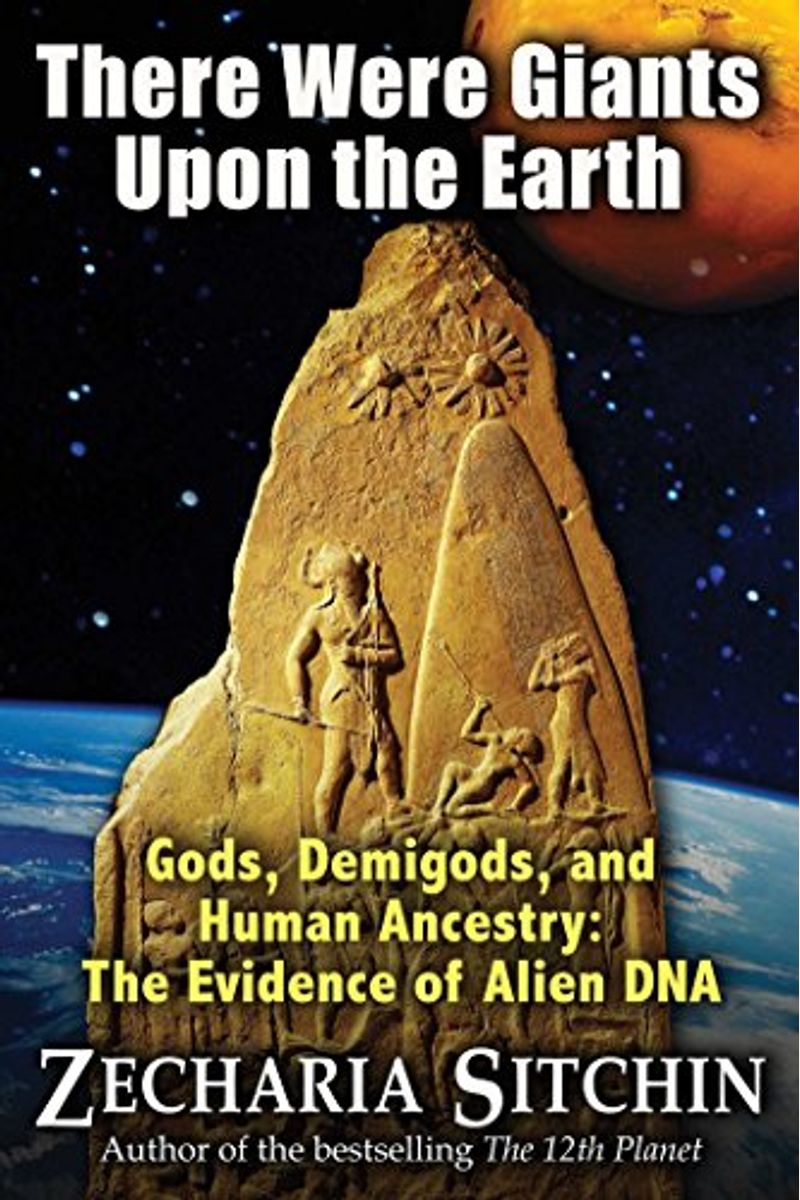 There Were Giants Upon The Earth: Gods, Demigods, And Human Ancestry: The Evidence Of Alien Dna (Earth Chronicles)