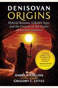 Denisovan Origins: Hybrid Humans, GöBekli Tepe, And The Genesis Of The Giants Of Ancient America