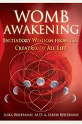 Womb Awakening: Initiatory Wisdom From The Creatrix Of All Life