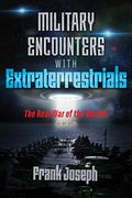 Military Encounters With Extraterrestrials: The Real War Of The Worlds