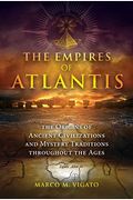 The Empires Of Atlantis: The Origins Of Ancient Civilizations And Mystery Traditions Throughout The Ages