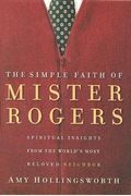 The Simple Faith Of Mister Rogers: Spiritual Insights From The World's Most Beloved Neighbor