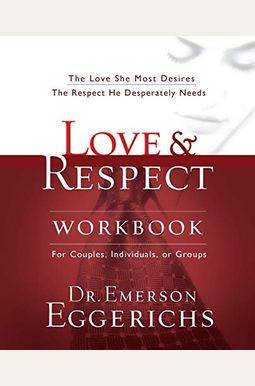 Love And Respect Workbook: The Love She Most Desires; The Respect He Desperately Needs Love And Respect Workbook: The Love She Most Desires; The Respect He Desperately Needs