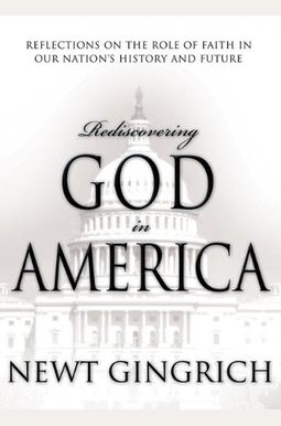 Rediscovering God In America: Reflections On The Role Of Faith In Our Nation's History And Future Rediscovering God In America: Reflections On The Role Of Faith In Our Nation's History And Future