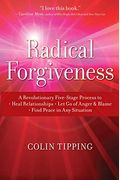 Radical Forgiveness: A Revolutionary Five-Stage Process To Heal Relationships, Let Go Of Anger And Blame, And Find Peace In Any Situation
