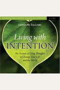 Living With Intention: The Science Of Using Thoughts To Change Your Life And The World