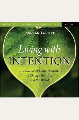 Living With Intention: The Science Of Using Thoughts To Change Your Life And The World Living With Intention: The Science Of Using Thoughts To Change Your Life And The World