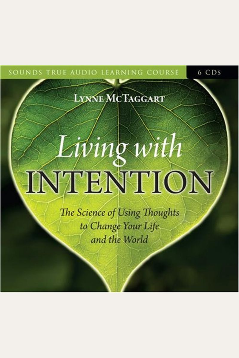 Living With Intention: The Science Of Using Thoughts To Change Your Life And The World