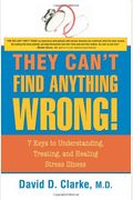 They Can't Find Anything Wrong!: 7 Keys To Understanding, Treating, And Healing Stress Illness