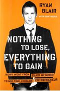 Nothing To Lose, Everything To Gain: How I Went From Gang Member To Multimillionaire Entrepreneur