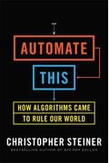 Automate This: How Algorithms Took Over Our Markets, Our Jobs, And The World