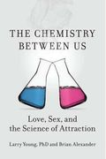The Chemistry Between Us: Love, Sex, And The Science Of Attraction