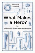 What Makes A Hero?: The Surprising Science Of Selflessness