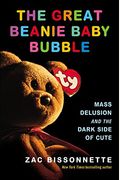The Great Beanie Baby Bubble: The Amazing Story Of How America Lost Its Mind Over A Plush Toy--And The Eccentric Genius Behind It