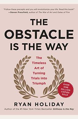 The Obstacle Is The Way: The Timeless Art Of Turning Trials Into Triumph The Obstacle Is The Way: The Timeless Art Of Turning Trials Into Triumph