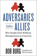 Adversaries Into Allies: Win People Over Without Manipulation Or Coercion