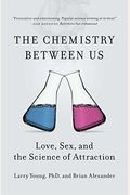 The Chemistry Between Us: Love, Sex, And The Science Of Attraction