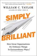 Simply Brilliant: How Great Organizations Do Ordinary Things In Extraordinary Ways