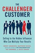 The Challenger Customer: Selling To The Hidden Influencer Who Can Multiply Your Results