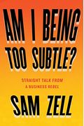 Am I Being Too Subtle?: Straight Talk From A Business Rebel