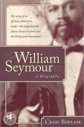 William Seymour- A Biography: The story of an African American leader who launched the Azusa Street revival and the Pentecostal movement