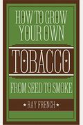 How To Grow Your Own Tobacco: From Seed To Smoke