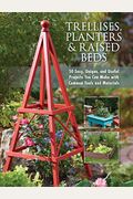 Trellises, Planters & Raised Beds: 50 Easy, Unique, And Useful Projects You Can Make With Common Tools And Materials