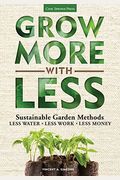 Grow More with Less: Sustainable Garden Methods: Less Water - Less Work - Less Money