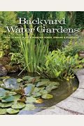 Backyard Water Gardens: How To Build, Plant & Maintain Ponds, Streams & Fountains