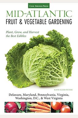 Mid-Atlantic Fruit & Vegetable Gardening: Plant, Grow, And Harvest The Best Edibles Mid-Atlantic Fruit & Vegetable Gardening: Plant, Grow, And Harvest The Best Edibles