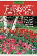Month-By-Month Gardening: Minnesota & Wisconsin: What To Do Each Month To Have A Beautiful Garden All Year