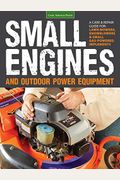 Small Engines And Outdoor Power Equipment: A Care & Repair Guide For: Lawn Mowers, Snowblowers & Small Gas-Powered Imple
