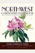 Northwest Gardener's Handbook: Your Complete Guide: Select, Plan, Plant, Maintain, Problem-Solve - Oregon, Washington, Northern California, British C