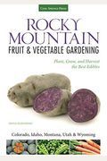 Rocky Mountain Fruit & Vegetable Gardening: Plant, Grow, And Harvest The Best Edibles