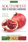 Southwest Fruit & Vegetable Gardening: Plant, Grow, And Harvest The Best Edibles