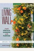 Grow A Living Wall: Create Vertical Gardens With Purpose: Pollinators - Herbs And Veggies - Aromatherapy - Many More