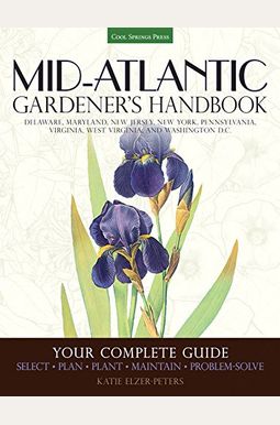 Mid-Atlantic Gardener's Handbook: Your Complete Guide: Select, Plan, Plant, Maintain, Problem-Solve - Delaware, Maryland, New Jersey, New York, Pennsy