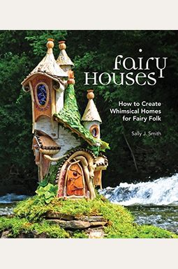 Fairy Houses: How To Create Whimsical Homes For Fairy Folk Fairy Houses: How To Create Whimsical Homes For Fairy Folk