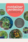 Container Gardening Complete: Creative Projects For Growing Vegetables And Flowers In Small Spaces