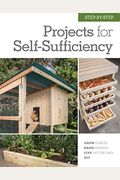 Step-By-Step Projects For Self-Sufficiency: Grow Edibles * Raise Animals * Live Off The Grid * Diy